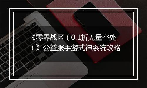《零界战区（0.1折无量空处）》公益服手游式神系统攻略