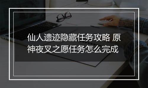 仙人遗迹隐藏任务攻略 原神夜叉之愿任务怎么完成