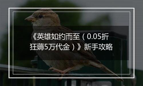 《英雄如约而至（0.05折狂薅5万代金）》新手攻略