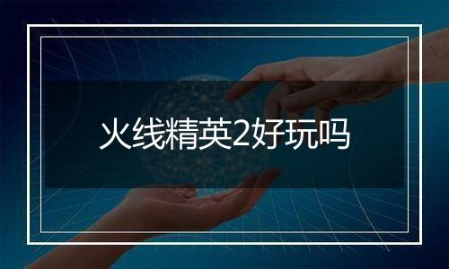 火线精英2好玩吗