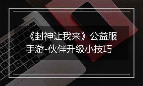 《封神让我来》公益服手游-伙伴升级小技巧