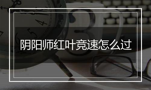 阴阳师红叶竞速怎么过