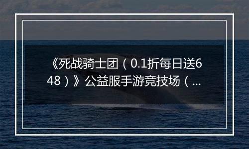 《死战骑士团（0.1折每日送648）》公益服手游竞技场（突破界限）