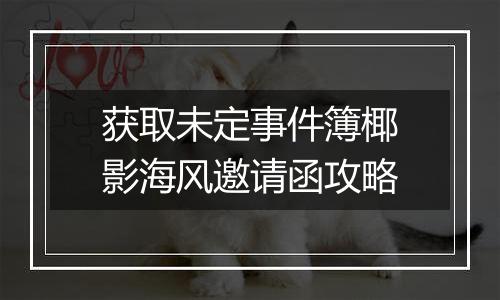 获取未定事件簿椰影海风邀请函攻略