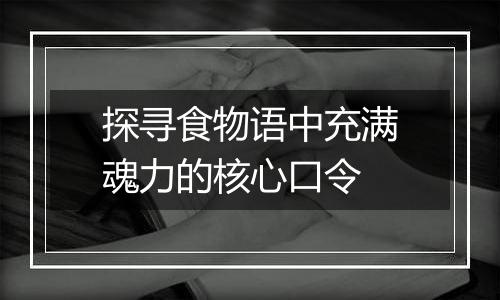 探寻食物语中充满魂力的核心口令