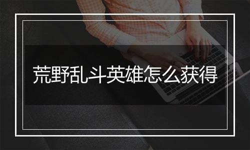 荒野乱斗英雄怎么获得