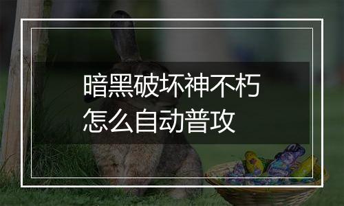 暗黑破坏神不朽怎么自动普攻