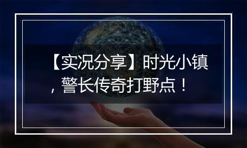 【实况分享】时光小镇，警长传奇打野点！