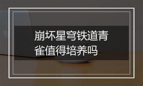 崩坏星穹铁道青雀值得培养吗