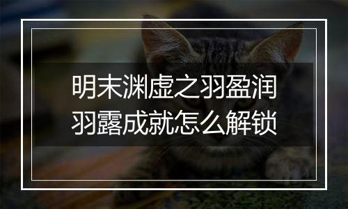 明末渊虚之羽盈润羽露成就怎么解锁