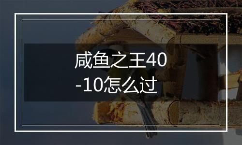 咸鱼之王40-10怎么过
