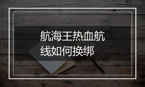 航海王热血航线如何换绑
