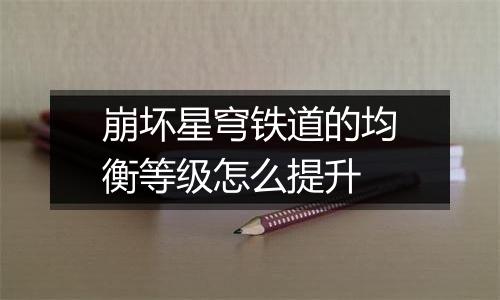 崩坏星穹铁道的均衡等级怎么提升