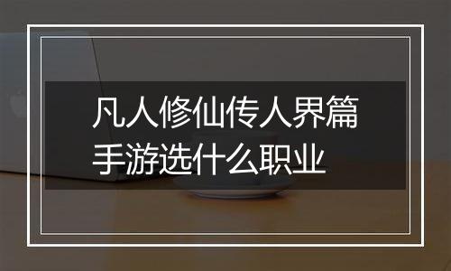 凡人修仙传人界篇手游选什么职业