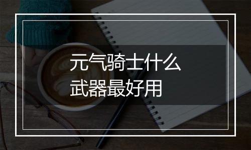 元气骑士什么武器最好用