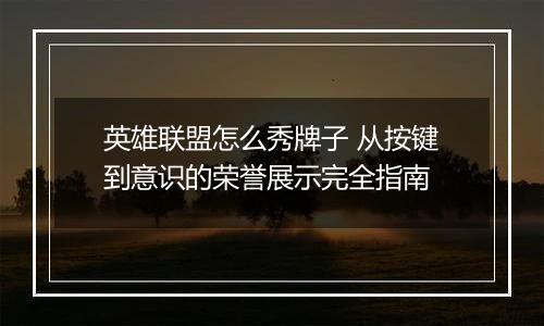 英雄联盟怎么秀牌子 从按键到意识的荣誉展示完全指南