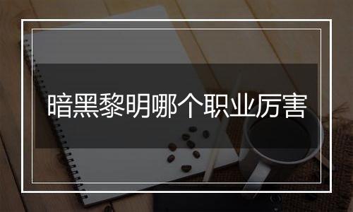 暗黑黎明哪个职业厉害