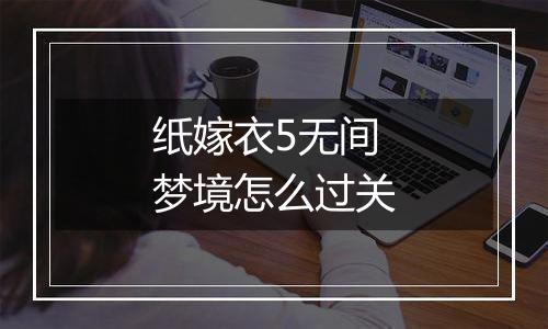 纸嫁衣5无间梦境怎么过关