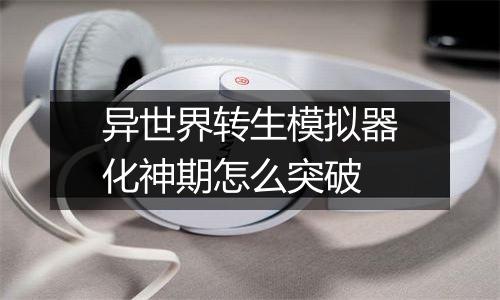 异世界转生模拟器化神期怎么突破