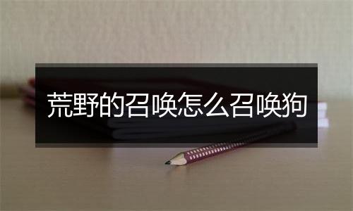 荒野的召唤怎么召唤狗