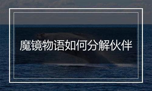 魔镜物语如何分解伙伴