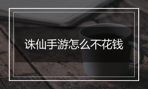 诛仙手游怎么不花钱
