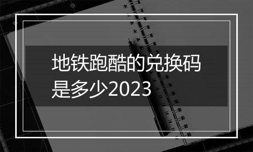 地铁跑酷的兑换码是多少2023
