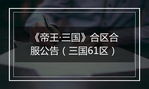 《帝王·三国》合区合服公告（三国61区）