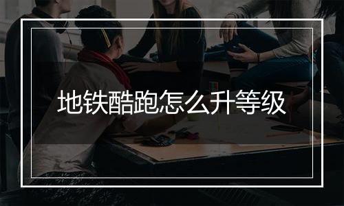 地铁酷跑怎么升等级