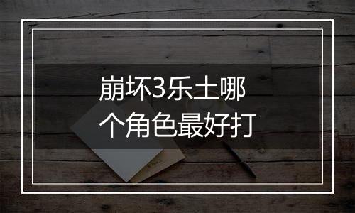 崩坏3乐土哪个角色最好打