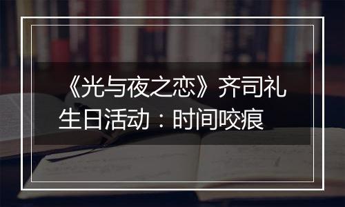 《光与夜之恋》齐司礼生日活动：时间咬痕
