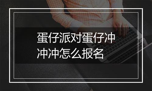蛋仔派对蛋仔冲冲冲怎么报名