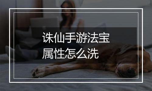 诛仙手游法宝属性怎么洗