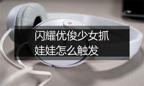 闪耀优俊少女抓娃娃怎么触发