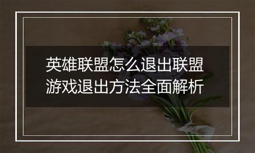 英雄联盟怎么退出联盟 游戏退出方法全面解析
