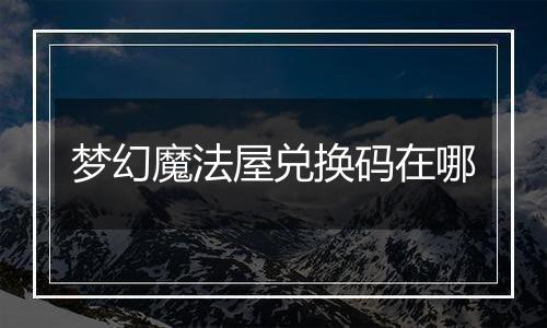 梦幻魔法屋兑换码在哪