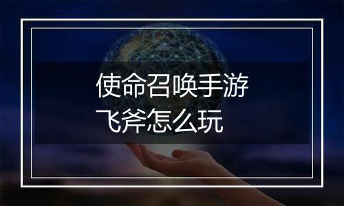 使命召唤手游飞斧怎么玩