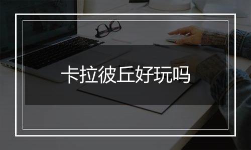 卡拉彼丘好玩吗