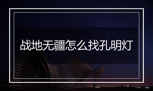战地无疆怎么找孔明灯