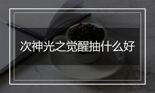 次神光之觉醒抽什么好