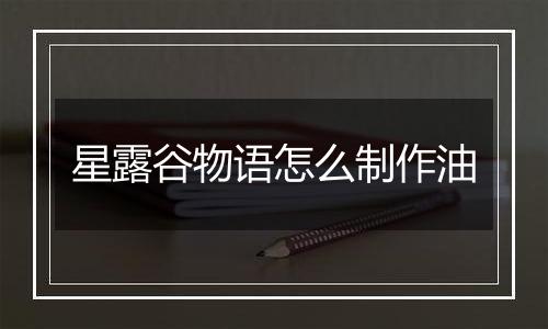 星露谷物语怎么制作油