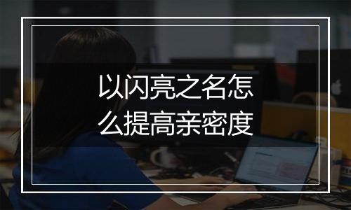 以闪亮之名怎么提高亲密度