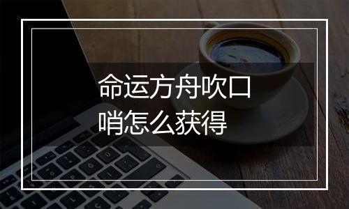 命运方舟吹口哨怎么获得