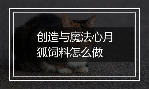 创造与魔法心月狐饲料怎么做