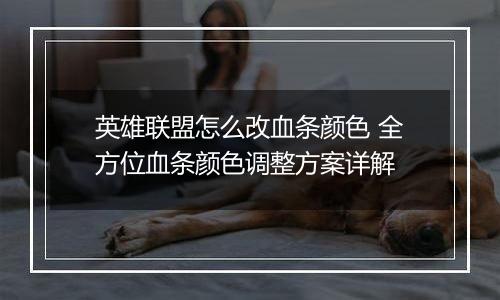 英雄联盟怎么改血条颜色 全方位血条颜色调整方案详解