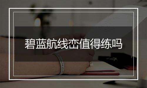 碧蓝航线峦值得练吗