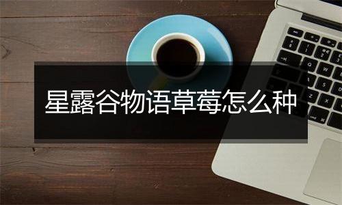 星露谷物语草莓怎么种