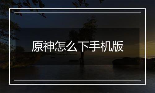 原神怎么下手机版