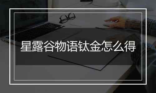 星露谷物语钛金怎么得