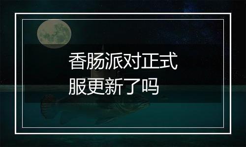 香肠派对正式服更新了吗